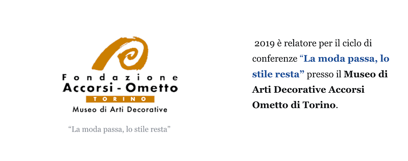 2019 è relatore per il ciclo di conferenze “La moda passa, lo stile resta” presso il Museo di Arti Decorative Accorsi Ometto di Torino.